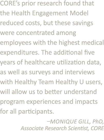 CORE s prior research found that the Health Engagement Model reduced costs, but these savings were concentrated among   