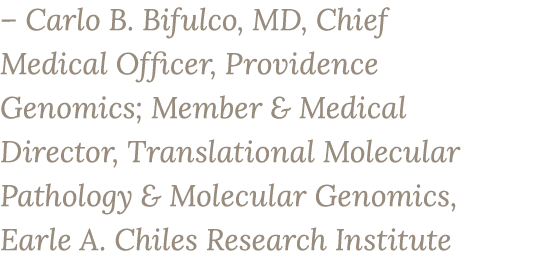 – Carlo B. Bifulco, MD, Chief Medical Officer, Providence Genomics; Member & Medical Director, Translational Molecula...