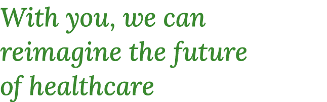 With you, we can reimagine the future of healthcare 