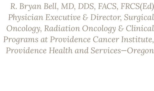 R. Bryan Bell, MD, DDS, FACS, FRCS(Ed) Physician Executive & Director, Surgical Oncology, Radiation Oncology & Clinic...