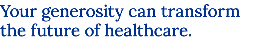 Your generosity can transform the future of healthcare.