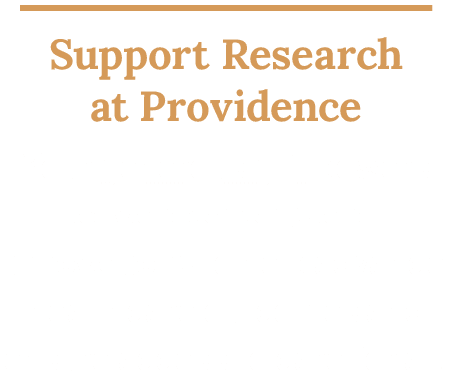 Support Research at Providence Your generous gift powers advancements and innovations to help advance healthcare outc...