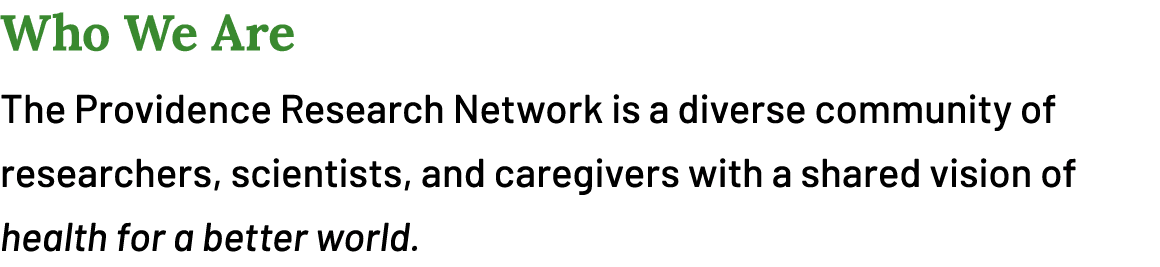 Who We Are The Providence Research Network is a diverse community of researchers, scientists, and caregivers with a s...
