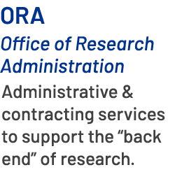 ORA Office of Research Administration Administrative & contracting services to support the “back end” of research. 