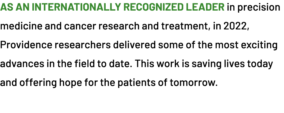 As an internationally recognized leader in precision medicine and cancer research and treatment, in 2022, Providence ...