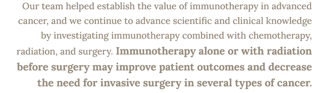 Our team helped establish the value of immunotherapy in advanced cancer, and we continue to advance scientific and cl...