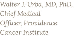 Walter J. Urba, MD, PhD, Chief Medical Officer, Providence Cancer Institute