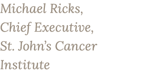 Michael Ricks, Chief Executive, St. John’s Cancer Institute