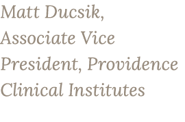 Matt Ducsik, Associate Vice President, Providence Clinical Institutes